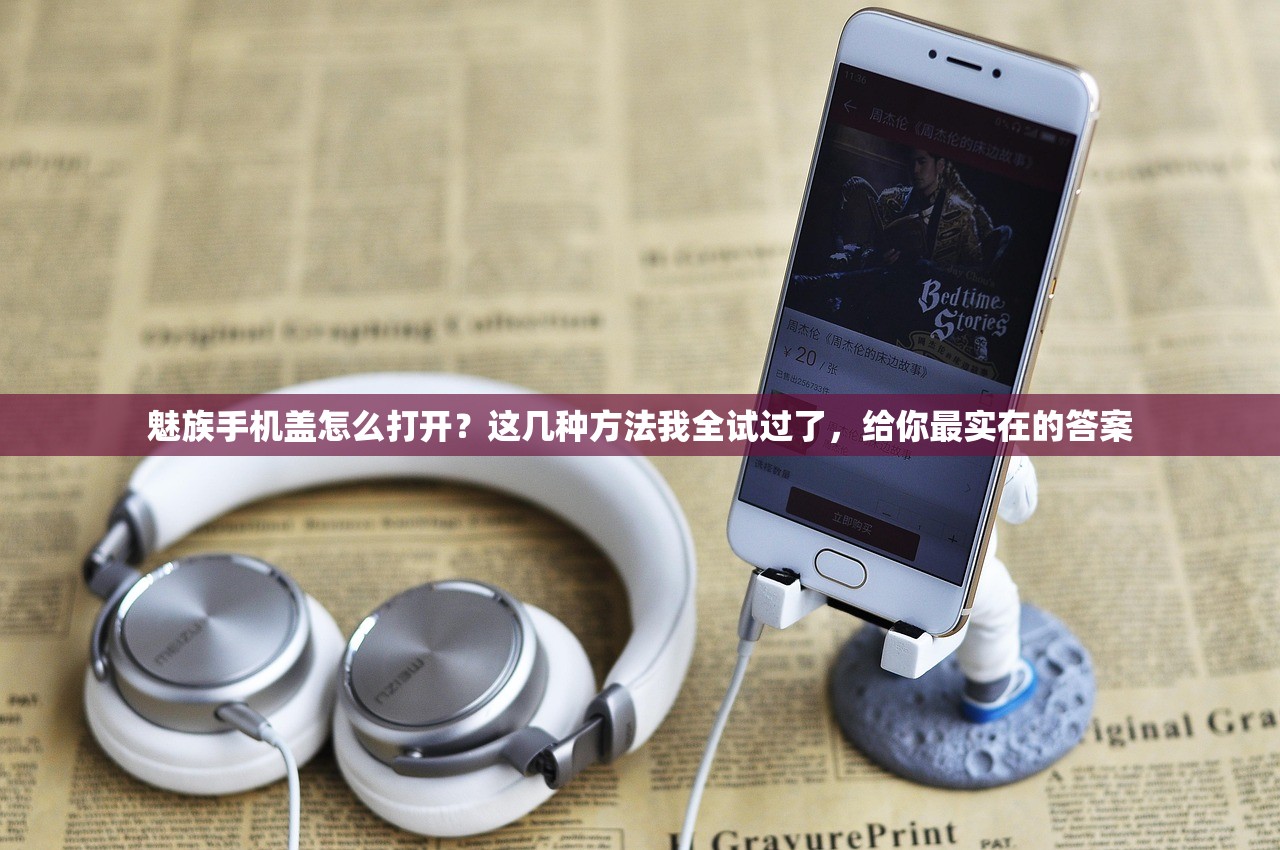 魅族手机盖怎么打开？这几种方法我全试过了，给你最实在的答案
