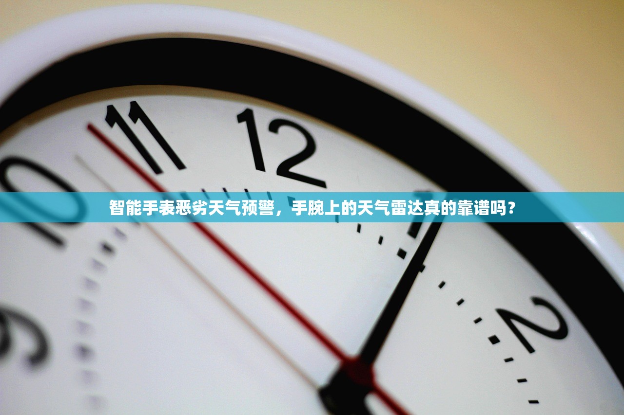 智能手表恶劣天气预警,手腕上的天气雷达真的靠谱吗? 智能手表恶劣天气预警,手腕上的天气雷达真的靠谱吗?