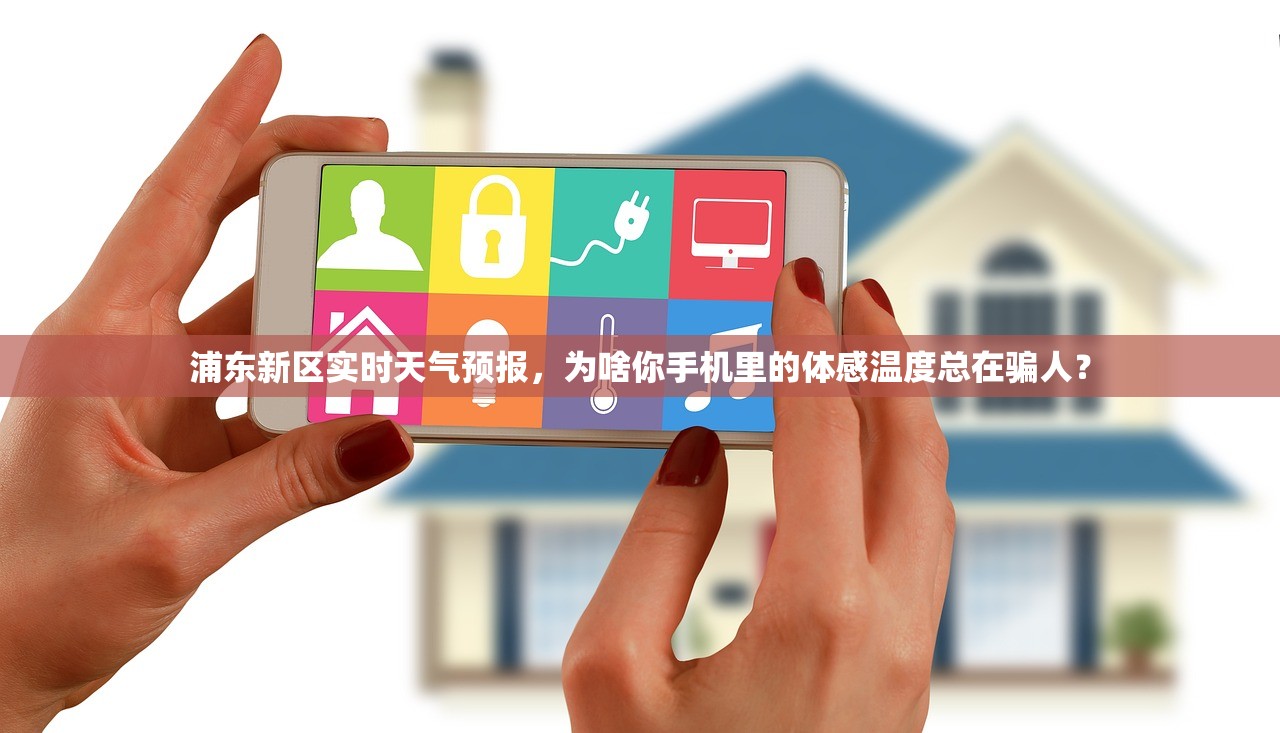 浦东新区实时天气预报，为啥你手机里的体感温度总在骗人？