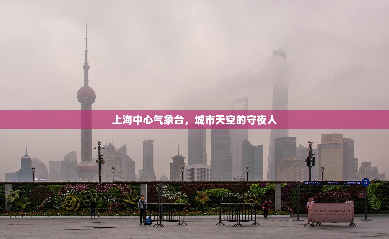 上海中心气象台,城市天空的守夜人 上海中心气象台,城市天空的守夜人