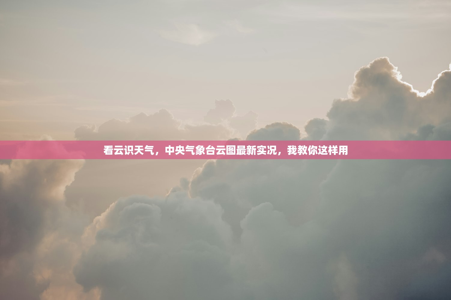 看云识天气，中央气象台云图最新实况，我教你这样用