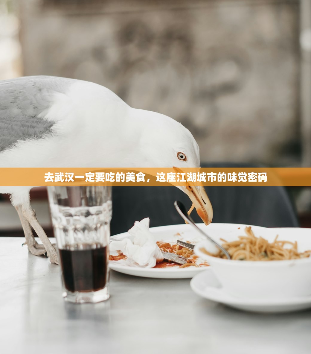 去武汉一定要吃的美食,这座江湖城市的味觉密码 去武汉一定要吃的美食,这座江湖城市的味觉密码