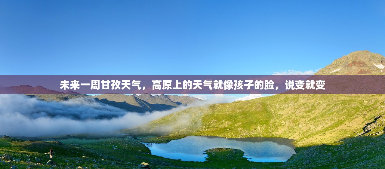 未来一周甘孜天气,高原上的天气就像孩子的脸,说变就变 未来一周甘孜天气,高原上的天气就像孩子的脸,说变就变