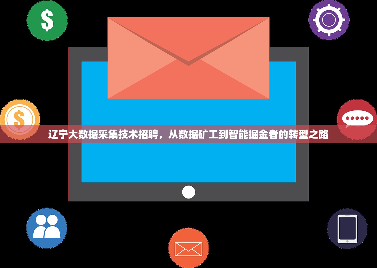 辽宁大数据采集技术招聘,从数据矿工到智能掘金者的转型之路 辽宁大数据采集技术招聘,从数据矿工到智能掘金者的转型之路
