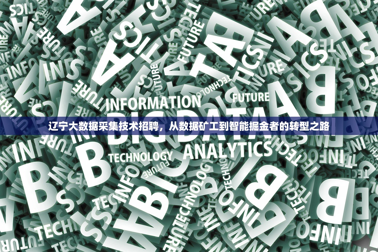 辽宁大数据采集技术招聘,从数据矿工到智能掘金者的转型之路 辽宁大数据采集技术招聘,从数据矿工到智能掘金者的转型之路