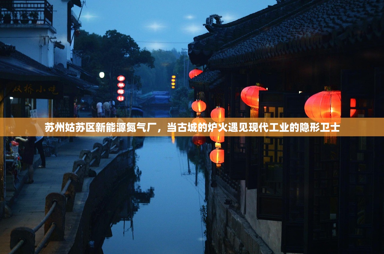 苏州姑苏区新能源氮气厂，当古城的炉火遇见现代工业的隐形卫士