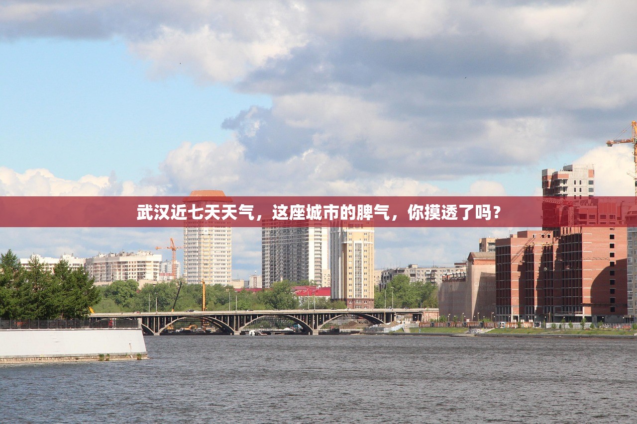 武汉近七天天气,这座城市的脾气,你摸透了吗? 武汉近七天天气,这座城市的脾气,你摸透了吗?